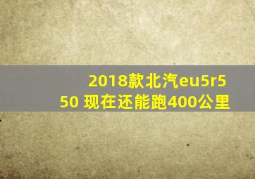 2018款北汽eu5r550 现在还能跑400公里